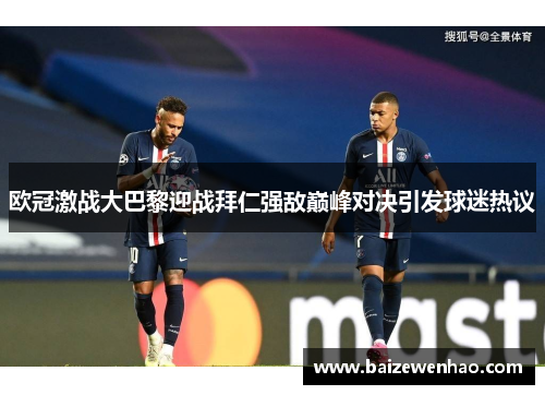 欧冠激战大巴黎迎战拜仁强敌巅峰对决引发球迷热议