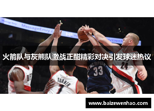 火箭队与灰熊队激战正酣精彩对决引发球迷热议