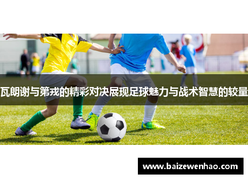 瓦朗谢与第戎的精彩对决展现足球魅力与战术智慧的较量