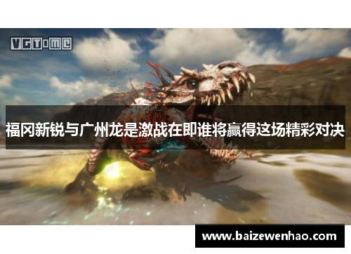 福冈新锐与广州龙是激战在即谁将赢得这场精彩对决